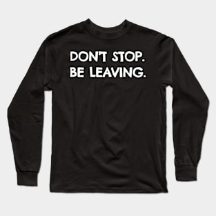 Don't Stop Be Leaving! Long Sleeve T-Shirt